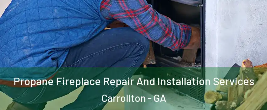  Propane Fireplace Repair And Installation Services Carrollton - GA
